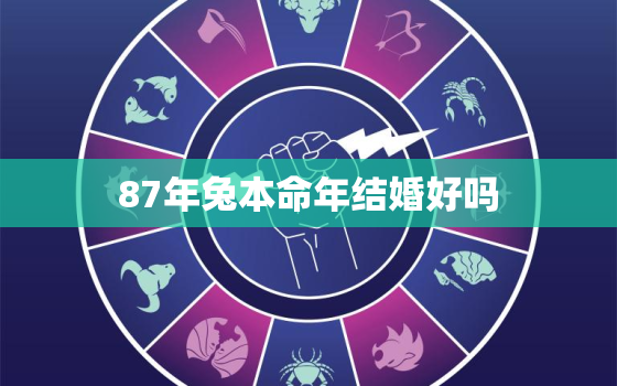 87年兔本命年结婚好吗，87年的兔今年结婚好吗