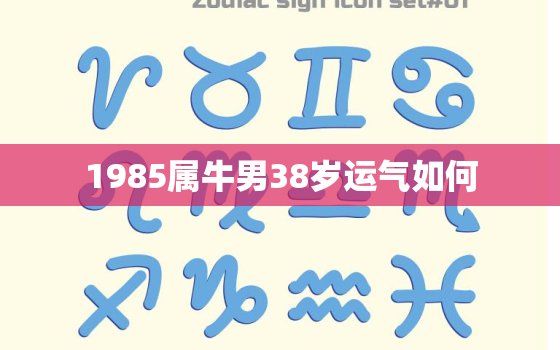 1985属牛男38岁运气如何，1985属牛男人2021年全年运势