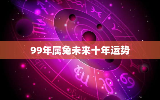 99年属兔未来十年运势，1999年兔哪年转大运