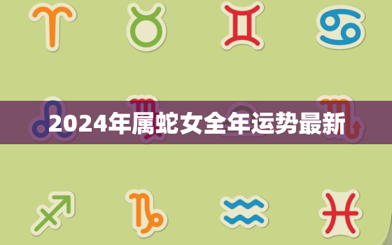 2024年属蛇女全年运势最新，属蛇人在2024年的运势