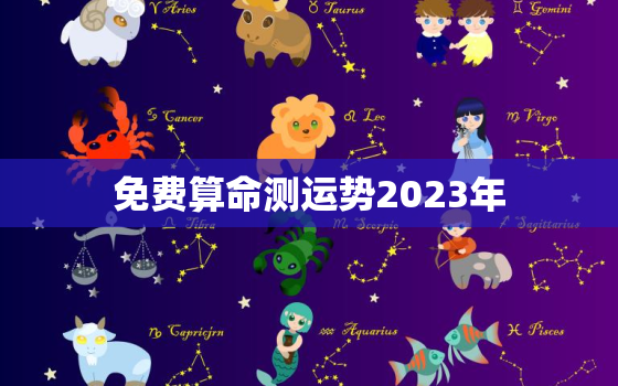 免费算命测运势2023年，八字测2023年运势