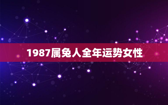 1987属兔人全年运势女性，1987属兔人全年运势女性运程