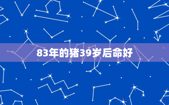 83年的猪39岁后命好，出生日期看
因果