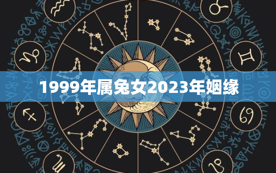 1999年属兔女2023年姻缘，1999年女兔2023年运势与情感