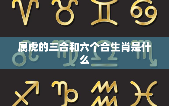 属虎的三合和六个合生肖是什么，虎跟什么属相配最好最旺呢