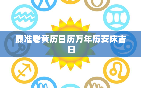 最准老黄历日历万年历安床吉日，老黄历每日宜忌2021年安床