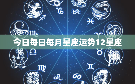 今日每日每月星座运势12星座，今日各星座的运势如何?