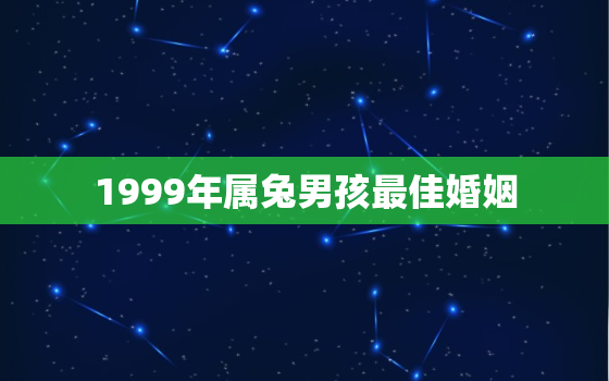 1999年属兔男孩最佳婚姻，十兔
苦最命苦的兔几月出生