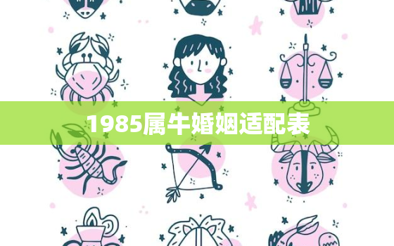 1985属牛婚姻适配表，1985属牛的上等婚配