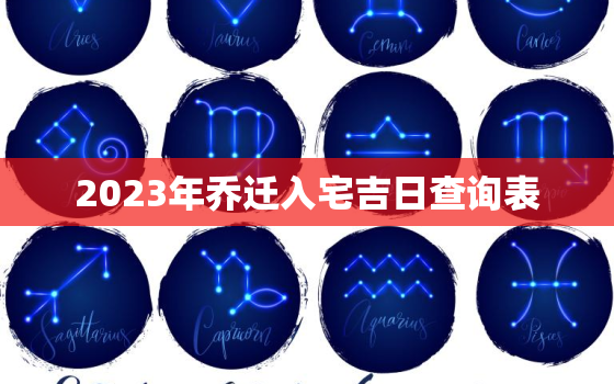 2023年乔迁入宅吉日查询表，2023年搬家