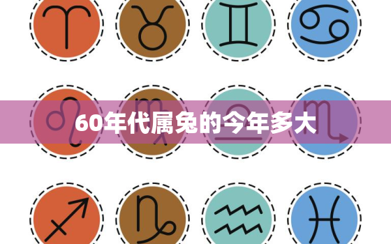 60年代属兔的今年多大，60几年属兔