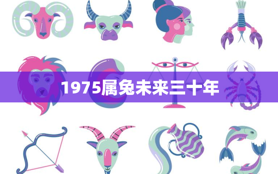 1975属兔未来三十年，1975属兔以后运气