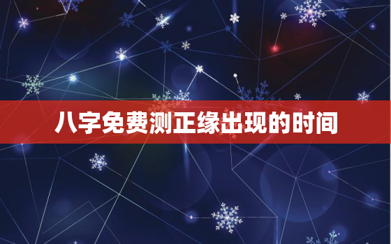 八字免费测正缘出现的时间，免费八字算姻缘正缘出现的时间