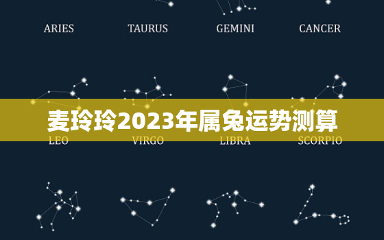 麦玲玲2023年属兔运势测算，麦玲玲2023年生肖运势