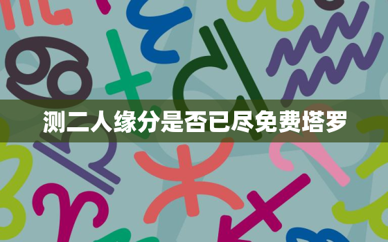 测二人缘分是否已尽免费塔罗，测2人缘分是否已尽