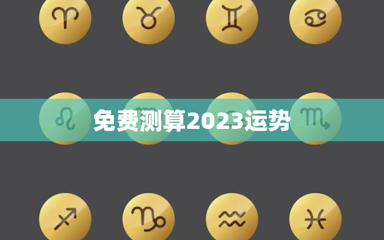 免费测算2023运势，免费测试2022年运势