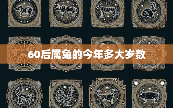 60后属兔的今年多大岁数，60多岁属兔今年多大