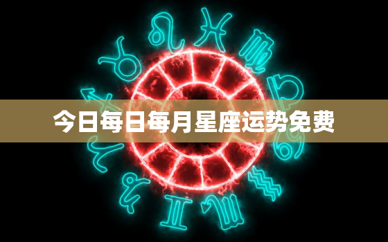 今日每日每月星座运势免费，今日星座运势查询2021