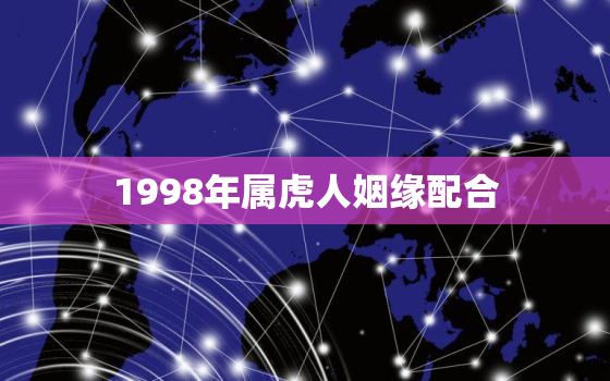 1998年属虎人姻缘配合，1998年属虎人姻缘配合如何