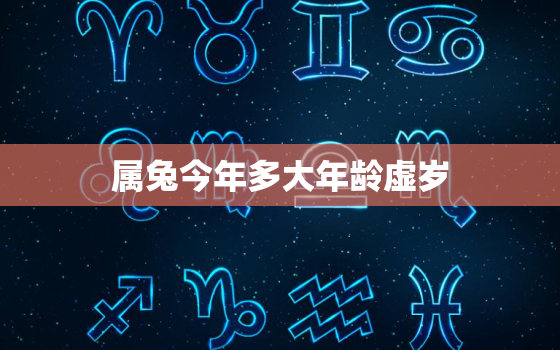 属兔今年多大年龄虚岁，属兔今年多大年龄虚岁2021