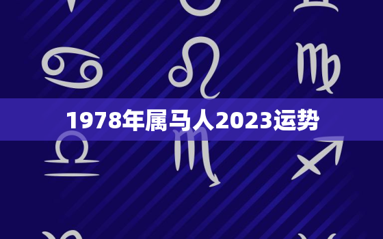 1978年属马人2023运势，1978年属马人2023年运势及运程