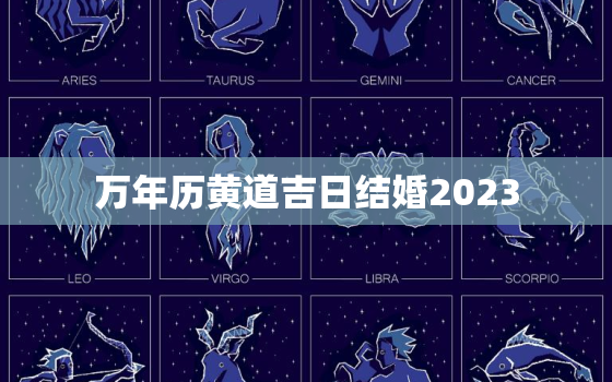 万年历黄道吉日结婚2023，万年历黄道吉日结婚2023