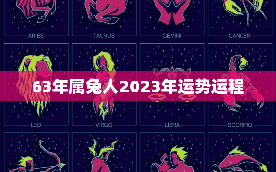 63年属兔人2023年运势运程，63年属兔人202年运程怎样?