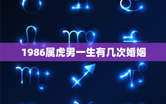 1986属虎男一生有几次婚姻，86年虎男一生有几次婚姻