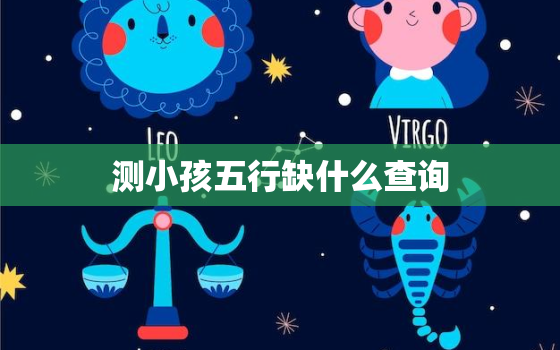 测小孩五行缺什么查询，测算孩子五行缺什么