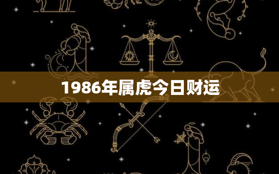 1986年属虎今日财运，1986年属虎今日运势怎么样