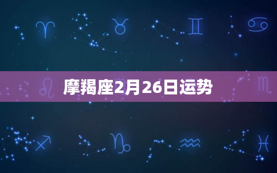 摩羯座2月26日运势，摩羯座2月26日运势2023