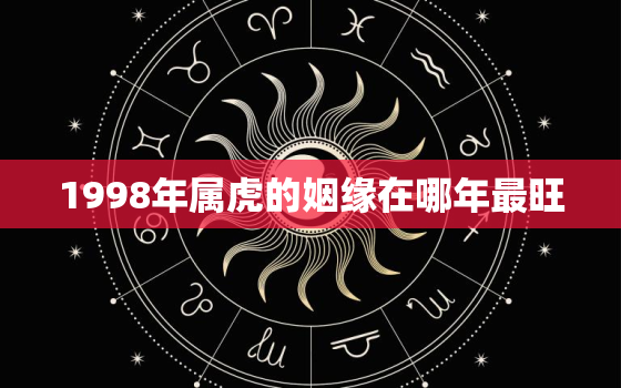 1998年属虎的姻缘在哪年最旺，1998年属虎2021年姻缘方向