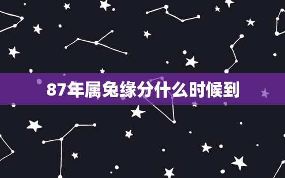 87年属兔缘分什么时候到，87年兔什么时候有婚姻