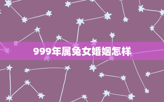 999年属兔女婚姻怎样，999年属兔女婚姻怎样呢