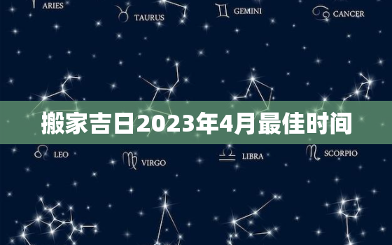 搬家吉日2023年4月最佳时间，搬家吉日查询2021年34月搬家