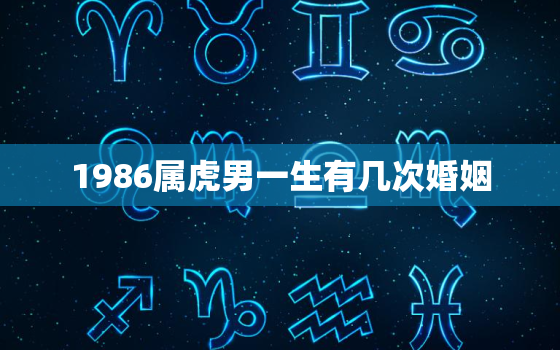 1986属虎男一生有几次婚姻，86年属虎男一生有几个孩子