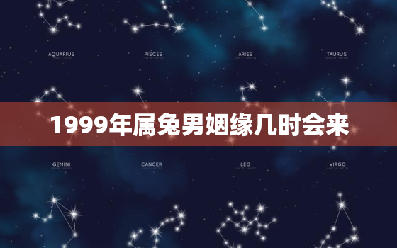 1999年属兔男姻缘几时会来，1999年属兔男姻缘几时会来临