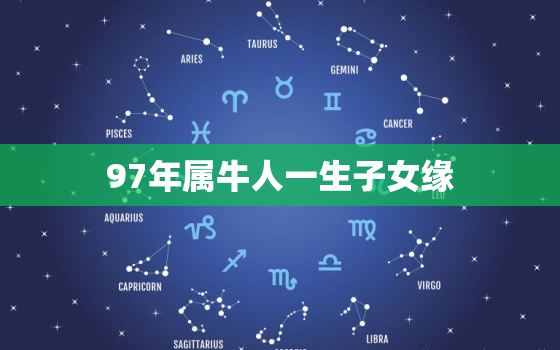 97年属牛人一生子女缘，1997属牛人命里带二婚