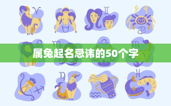 属兔起名忌讳的50个字，属鸡起名忌讳的50个字