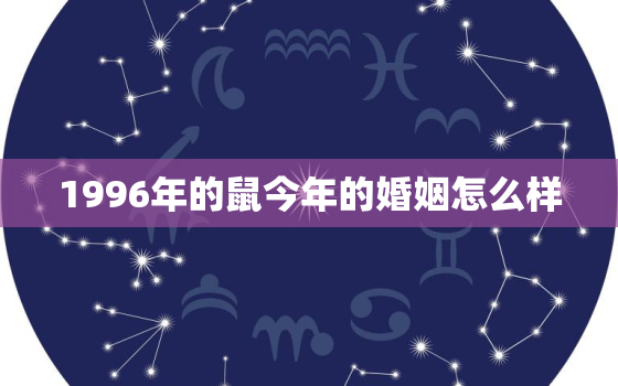 1996年的鼠今年的婚姻怎么样，96年属鼠人的姻缘