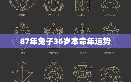 87年兔子36岁本命年运势，87年兔子36岁本命年运势如何