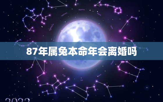 87年属兔本命年会离婚吗，87年属兔本命年会离婚吗为什么