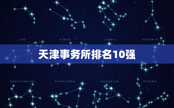 天津事务所排名10强，天津的事务所