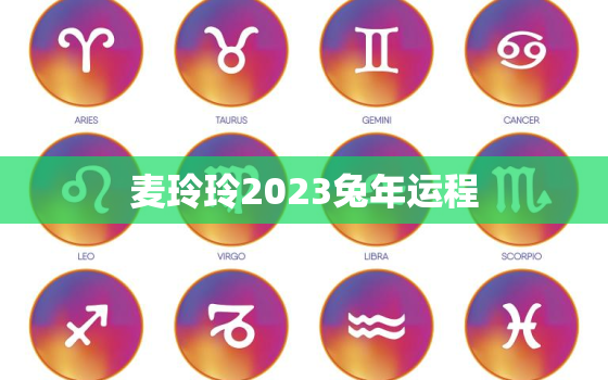 麦玲玲2023兔年运程，麦玲玲2023年生肖运势