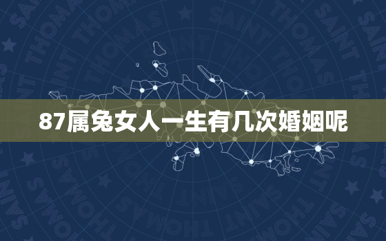 87属兔女人一生有几次婚姻呢，87年属兔女人婚姻最终归宿