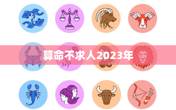 算命不求人2023年，算命不求人免费算