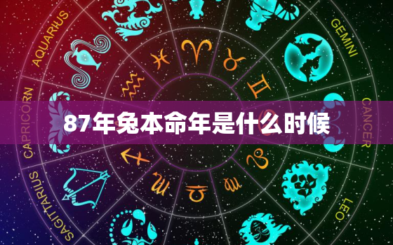 87年兔本命年是什么时候，1987年什么时候本命年