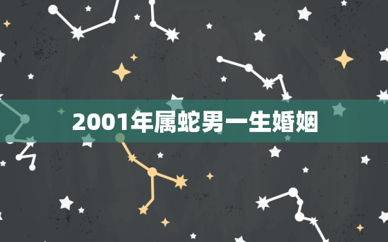 2001年属蛇男一生婚姻，2001年属蛇男的婚姻