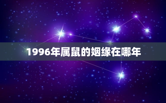 1996年属鼠的姻缘在哪年，1996年出生属鼠的婚姻缘