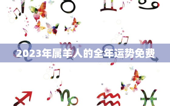 2023年属羊人的全年运势免费，2023年属羊人运势如何